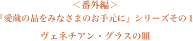 ＜番外編＞愛蔵の品をみなさまのお手元に』シリーズその１　ヴェネチアン・グラスの皿　
